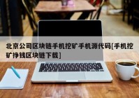 北京公司区块链手机挖矿手机源代码[手机挖矿挣钱区块链下载]