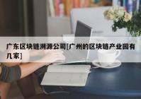 广东区块链溯源公司[广州的区块链产业园有几家]