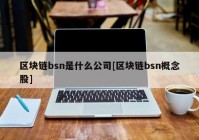 区块链bsn是什么公司[区块链bsn概念股]