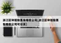 浙江区块链股票有哪些公司[浙江区块链股票有哪些公司可以买]