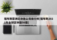 福布斯亚洲区块链公司排行榜[福布斯2021年全球区块链50强]