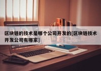 区块链的技术是哪个公司开发的[区块链技术开发公司有哪家]