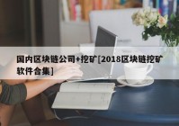 国内区块链公司+挖矿[2018区块链挖矿软件合集]