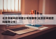 北京市解码区块链公司有哪些[北京区块链密码服务公司]