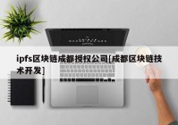 ipfs区块链成都授权公司[成都区块链技术开发]