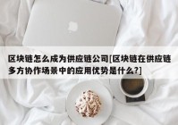 区块链怎么成为供应链公司[区块链在供应链多方协作场景中的应用优势是什么?]