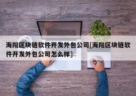 海阳区块链软件开发外包公司[海阳区块链软件开发外包公司怎么样]