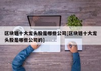 区块链十大龙头股是哪些公司[区块链十大龙头股是哪些公司的]