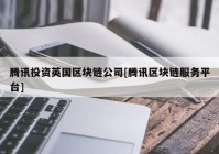 腾讯投资英国区块链公司[腾讯区块链服务平台]