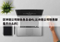 区块链公司做销售靠谱吗[区块链公司销售都是干什么的]