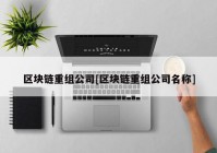 区块链重组公司[区块链重组公司名称]