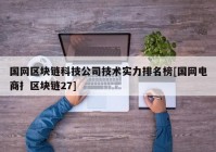 国网区块链科技公司技术实力排名榜[国网电商扌区块链27]