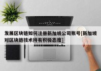 发展区块链如何注册新加坡公司账号[新加坡对区块链技术持有积极态度]