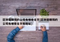 区块链赚钱的公司有哪些名字[区块链赚钱的公司有哪些名字和地址]