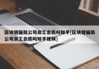 区块链骗局公司员工会抓吗知乎[区块链骗局公司员工会抓吗知乎视频]