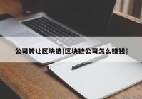 公司转让区块链[区块链公司怎么赚钱]