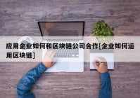 应用企业如何和区块链公司合作[企业如何运用区块链]