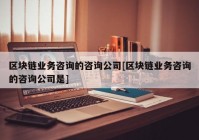 区块链业务咨询的咨询公司[区块链业务咨询的咨询公司是]