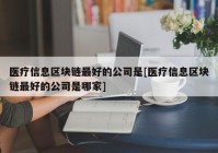 医疗信息区块链最好的公司是[医疗信息区块链最好的公司是哪家]