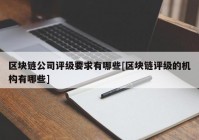 区块链公司评级要求有哪些[区块链评级的机构有哪些]