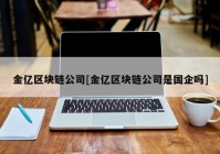 金亿区块链公司[金亿区块链公司是国企吗]